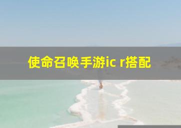 使命召唤手游ic r搭配